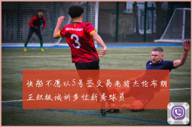快船不愿以5号签交易老将杰伦布朗正积极试训多位新秀球员
