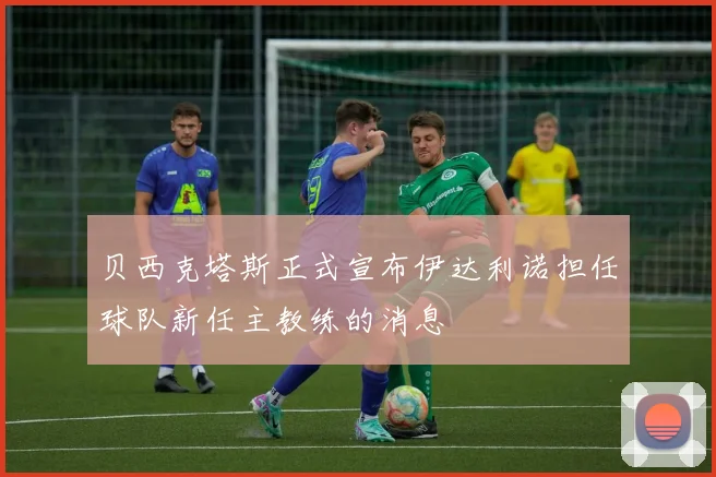 贝西克塔斯正式宣布伊达利诺担任球队新任主教练的消息