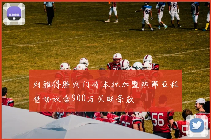 利雅得胜利门将本托加盟热那亚租借协议含900万买断条款