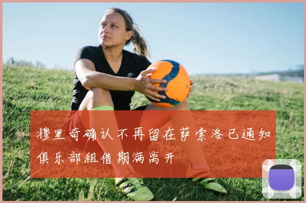 穆里奇确认不再留在萨索洛已通知俱乐部租借期满离开