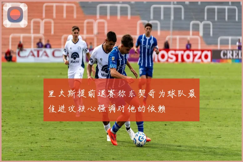 里夫斯提前退赛称东契奇为球队最佳进攻核心强调对他的依赖