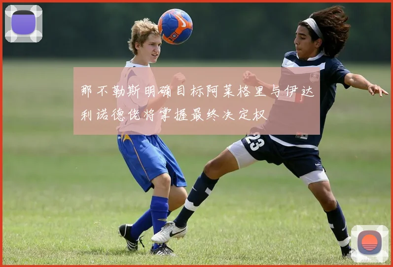 那不勒斯明确目标阿莱格里与伊达利诺德佬将掌握最终决定权